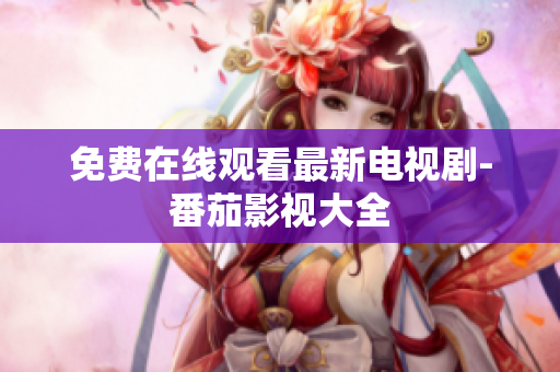 免费在线观看最新电视剧-番茄影视大全