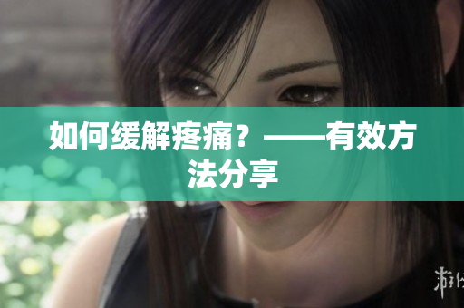 如何缓解疼痛？——有效方法分享