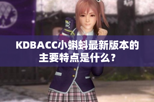 KDBACC小蝌蚪最新版本的主要特点是什么？