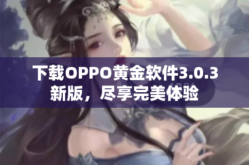 下载OPPO黄金软件3.0.3新版，尽享完美体验