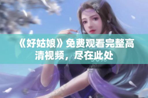 《好姑娘》免费观看完整高清视频，尽在此处