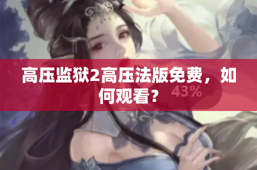 高压监狱2高压法版免费，如何观看？