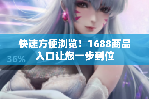 快速方便浏览！1688商品入口让您一步到位