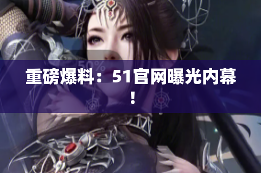 重磅爆料：51官网曝光内幕！