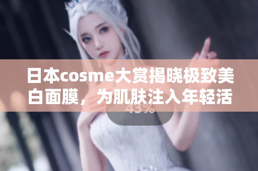 日本cosme大赏揭晓极致美白面膜，为肌肤注入年轻活力