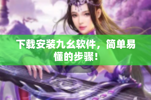 下载安装九幺软件，简单易懂的步骤！