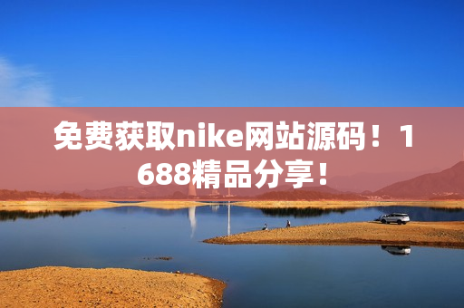 免费获取nike网站源码！1688精品分享！