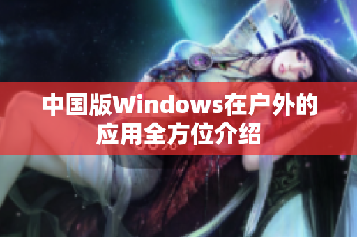 中国版Windows在户外的应用全方位介绍