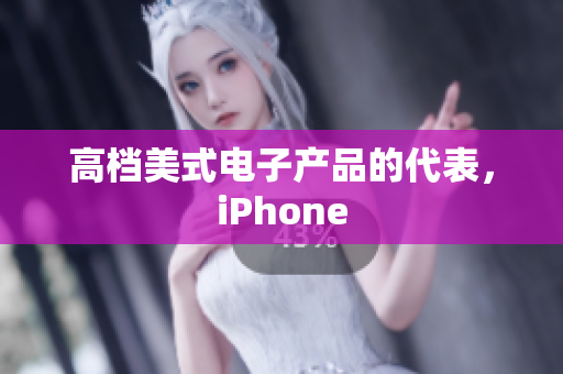 高档美式电子产品的代表，iPhone