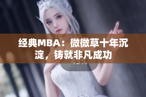 经典MBA：微微草十年沉淀，铸就非凡成功