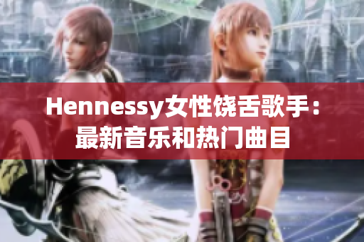 Hennessy女性饶舌歌手：最新音乐和热门曲目