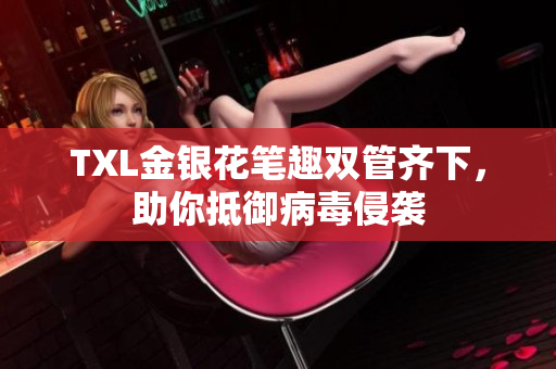 TXL金银花笔趣双管齐下，助你抵御病毒侵袭