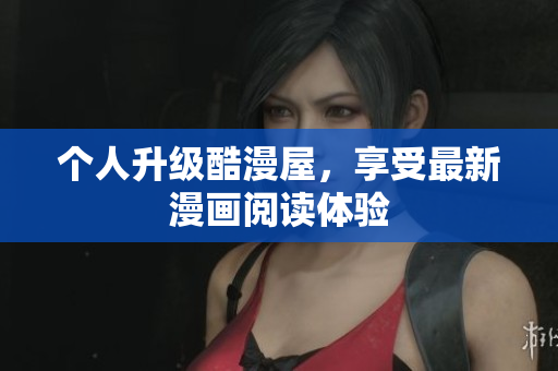 个人升级酷漫屋，享受最新漫画阅读体验