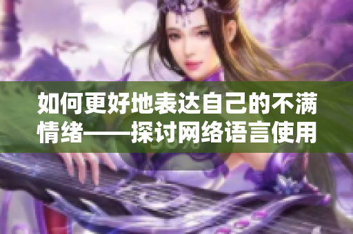 如何更好地表达自己的不满情绪——探讨网络语言使用的职业素养