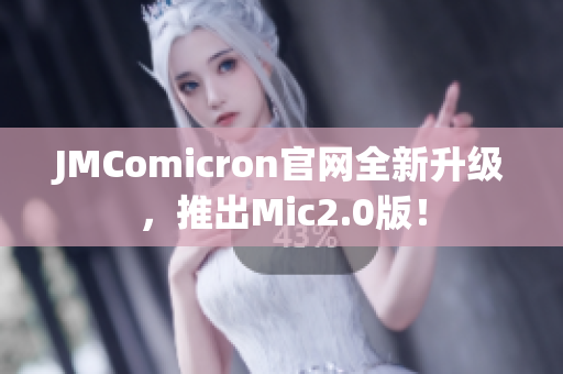 JMComicron官网全新升级，推出Mic2.0版！