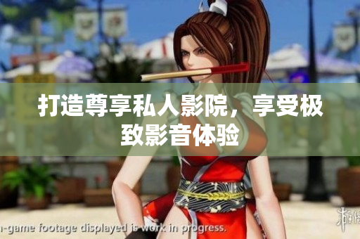 打造尊享私人影院，享受极致影音体验