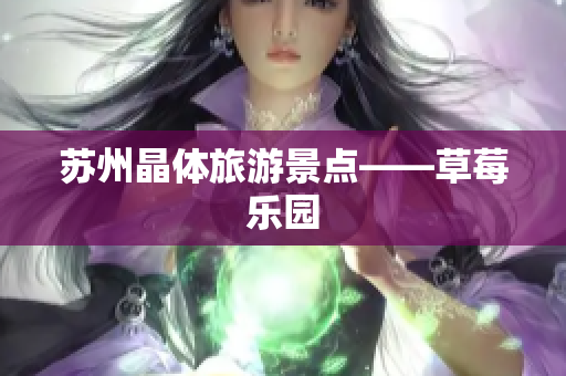 苏州晶体旅游景点——草莓乐园