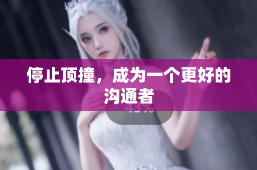 停止顶撞，成为一个更好的沟通者