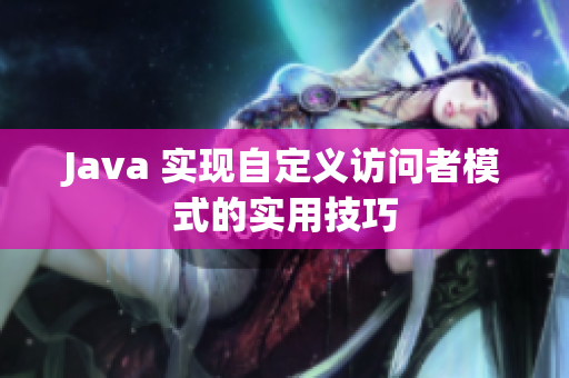 Java 实现自定义访问者模式的实用技巧