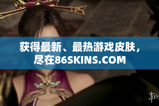 获得最新、最热游戏皮肤，尽在86SKINS.COM