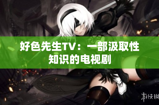 好色先生TV：一部汲取性知识的电视剧