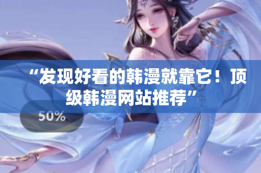 “发现好看的韩漫就靠它！顶级韩漫网站推荐”