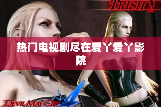 热门电视剧尽在爱丫爱丫影院