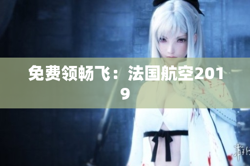 免费领畅飞：法国航空2019