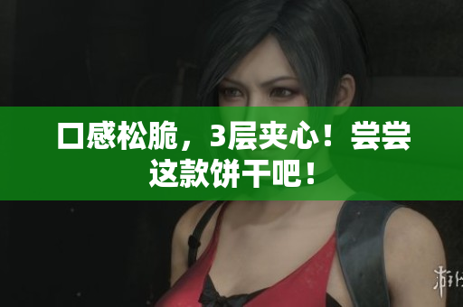 口感松脆，3层夹心！尝尝这款饼干吧！