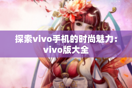 探索vivo手机的时尚魅力：vivo版大全