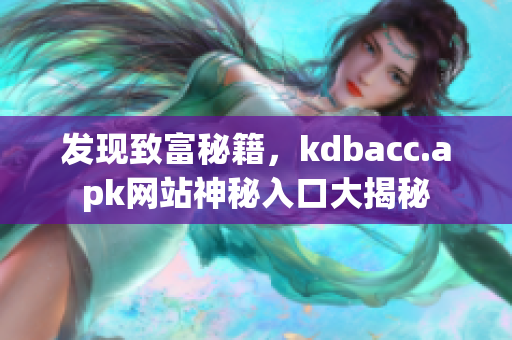 发现致富秘籍，kdbacc.apk网站神秘入口大揭秘