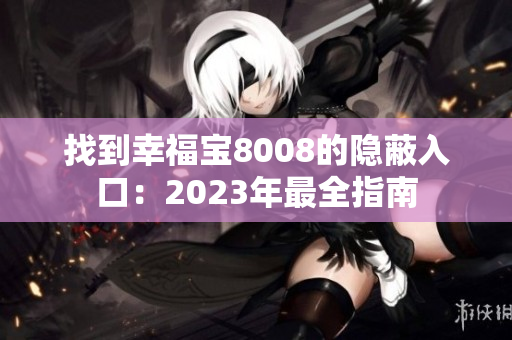 找到幸福宝8008的隐蔽入口：2023年最全指南