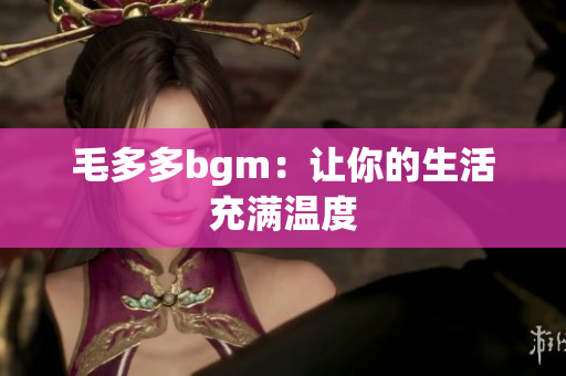 毛多多bgm：让你的生活充满温度