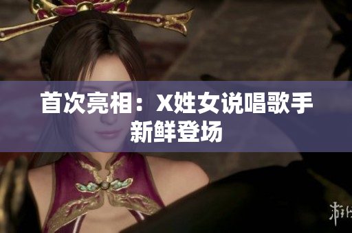 首次亮相：X姓女说唱歌手新鲜登场