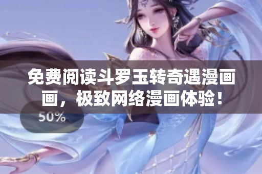 免费阅读斗罗玉转奇遇漫画画，极致网络漫画体验！