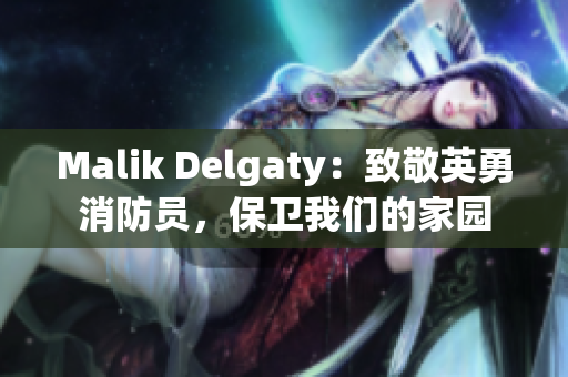 Malik Delgaty：致敬英勇消防员，保卫我们的家园