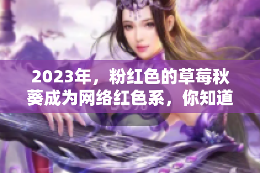 2023年，粉红色的草莓秋葵成为网络红色系，你知道吗？