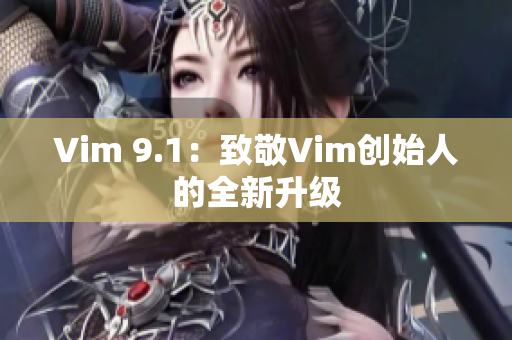 Vim 9.1：致敬Vim创始人的全新升级