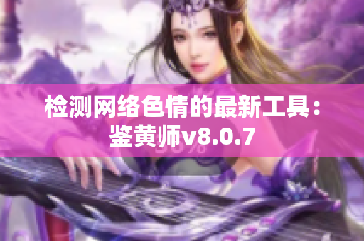 检测网络色情的最新工具：鉴黄师v8.0.7