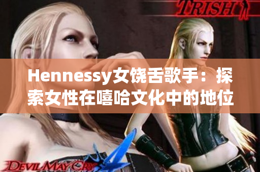 Hennessy女饶舌歌手：探索女性在嘻哈文化中的地位