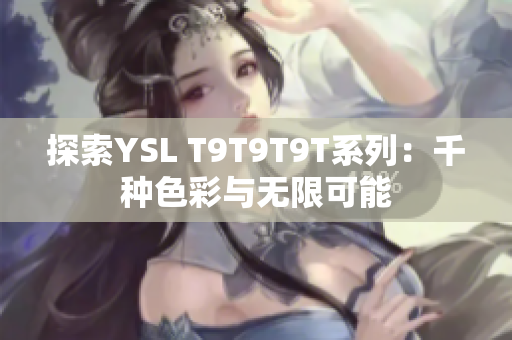 探索YSL T9T9T9T系列：千种色彩与无限可能