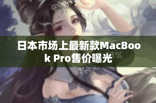 日本市场上最新款MacBook Pro售价曝光