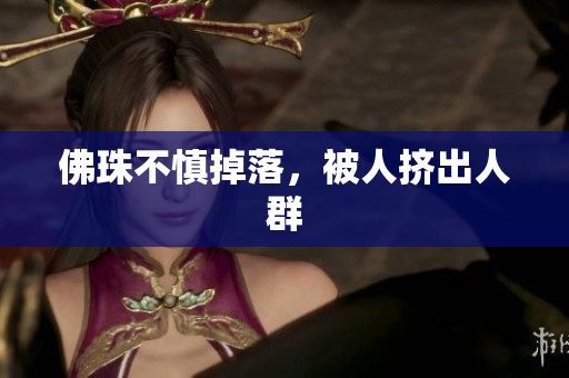 佛珠不慎掉落，被人挤出人群