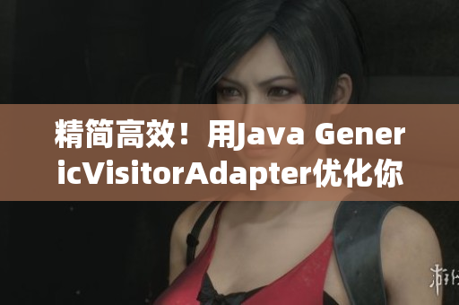 精简高效！用Java GenericVisitorAdapter优化你的代码