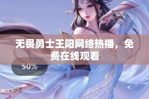 无畏勇士王阳网络热播，免费在线观看