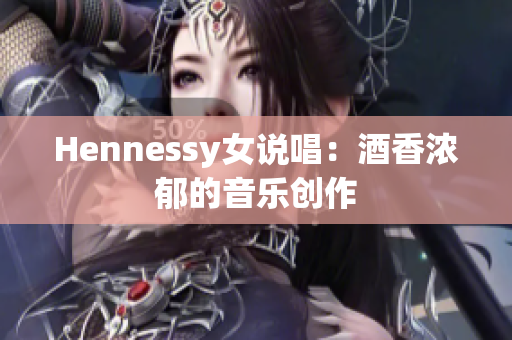 Hennessy女说唱：酒香浓郁的音乐创作