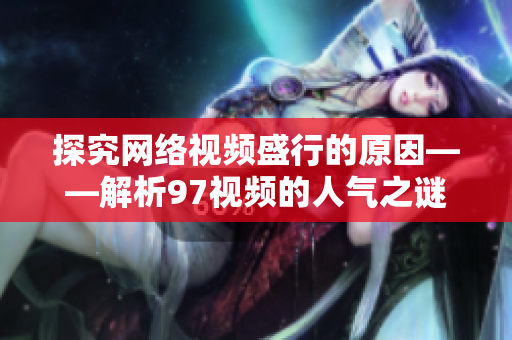 探究网络视频盛行的原因——解析97视频的人气之谜