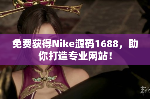 免费获得Nike源码1688，助你打造专业网站！