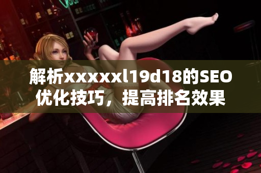 解析xxxxxl19d18的SEO优化技巧，提高排名效果