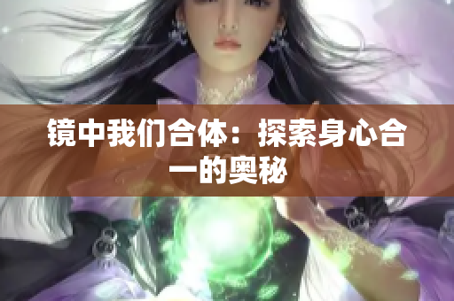 镜中我们合体：探索身心合一的奥秘